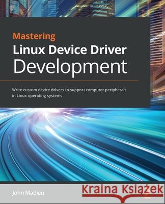 Mastering Linux Device Driver Development: Write custom device drivers to support computer peripherals in Linux operating systems John Madieu 9781789342048 Packt Publishing
