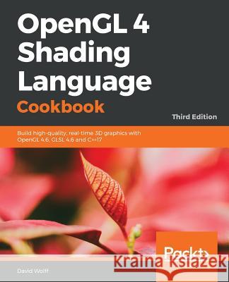 OpenGL 4 Shading Language Cookbook - Third Edition: Build high-quality, real-time 3D graphics with OpenGL 4.6, GLSL 4.6 and C++17 Wolff, David 9781789342253
