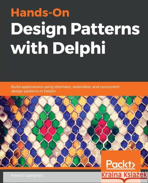 Hands-On Design Patterns with Delphi: Build applications using idiomatic, extensible, and concurrent design patterns in Delphi Gabrijelčič, Primoz 9781789343243 Packt Publishing