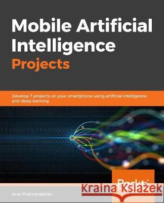 Mobile Artificial Intelligence Projects Arun Padmanabhan Karthikeyan Ng Matt R. Cole 9781789344073 Packt Publishing