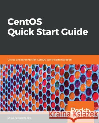 CentOS Quick Start Guide Kalkhanda, Shiwang 9781789344875 Packt Publishing