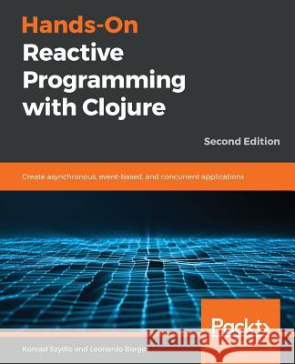 Hands-On Reactive Programming with Clojure, Second Edition Konrad Szydlo Leonardo Borges 9781789346138 Packt Publishing