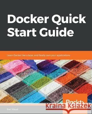 Docker Quick Start Guide Earl Waud 9781789347326