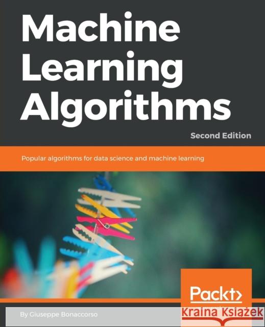 Machine Learning Algorithms - Second Edition: Popular algorithms for data science and machine learning, 2nd Edition Bonaccorso, Giuseppe 9781789347999