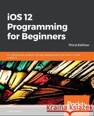 iOS 12 Programming for Beginners -Third Edition Clayton, Craig 9781789348668
