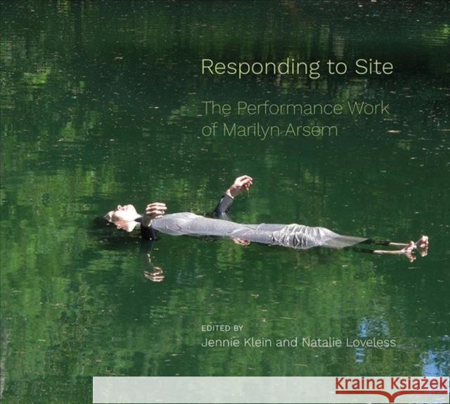 Responding to Site: The Performance Work of Marilyn Arsem Natalie Loveless Jennie Klein 9781789380972 Intellect Books