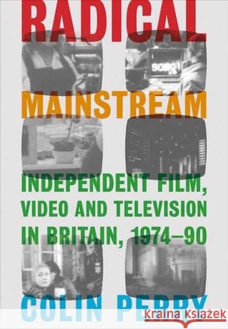 Radical Mainstream: Independent Film, Video and Television in Britain, 1974-90 Perry, Colin 9781789381924 Intellect (UK)