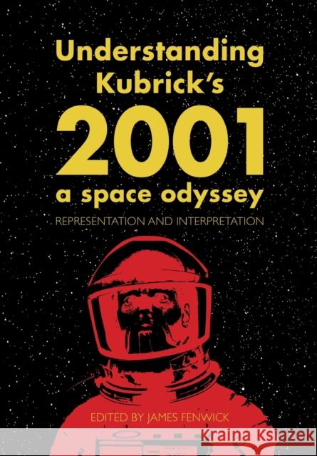 Understanding Kubrick's 2001: A Space Odyssey: Representation and Interpretation James Fenwick 9781789382129 Intellect (UK)