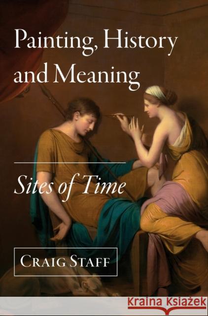 Painting, History and Meaning: Sites of Time Craig Staff 9781789382884 Intellect (UK)