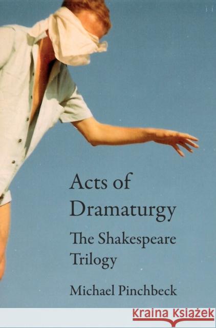 Acts of Dramaturgy: The Shakespeare Trilogy Pinchbeck, Michael 9781789382945 Intellect (UK)