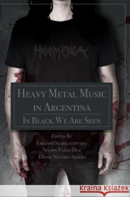 Heavy Metal Music in Argentina: In Black We Are Seen Emiliano Ricardo Scaricaciottoli Nelson Varas-Diaz Nelson Varas-D 9781789382990