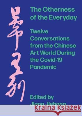 The Otherness of the Everyday: Twelve Conversations from Chinese Art World During the Pandemic Jiehong, Jiang 9781789384390 Intellect (UK)