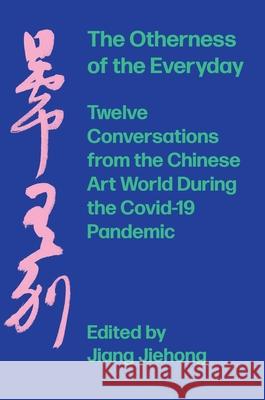 The Otherness of the Everyday: Twelve Conversations from the Chinese Art World During the Pandemic Jiehong, Jiang 9781789384420 Intellect (UK)