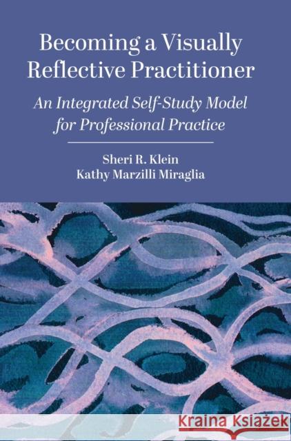 Becoming a Visually Reflective Practitioner: An Integrated Self-Study Model for Professional Practice Sheri R. Klein Kathy Marzill 9781789384864 Intellect (UK)