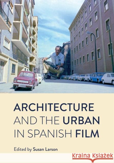 Architecture and the Urban in Spanish Film Susan Larson 9781789384895