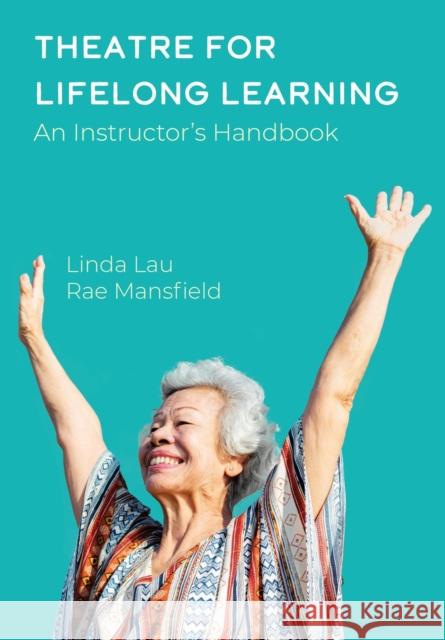 Theatre for Lifelong Learning: An Instructor's Handbook Lau, Linda 9781789384925