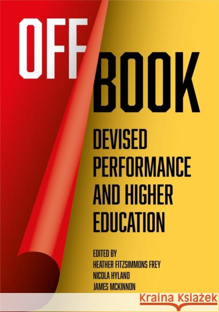 Off Book: Devised Performance and Higher Education James McKinnon Heather Fitzsimmon Nicola Hyland 9781789384987