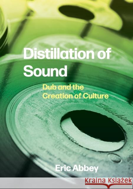 Distillation of Sound: Dub and the Creation of Culture Eric (Oakland Community College) Abbey 9781789385397 Intellect