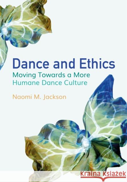 Dance and Ethics: Moving Towards a More Humane Dance Culture Naomi M. Jackson 9781789386134