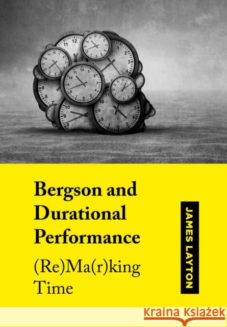 Bergson and Durational Performance: (Re)Ma(r)King Time Layton, James 9781789386226