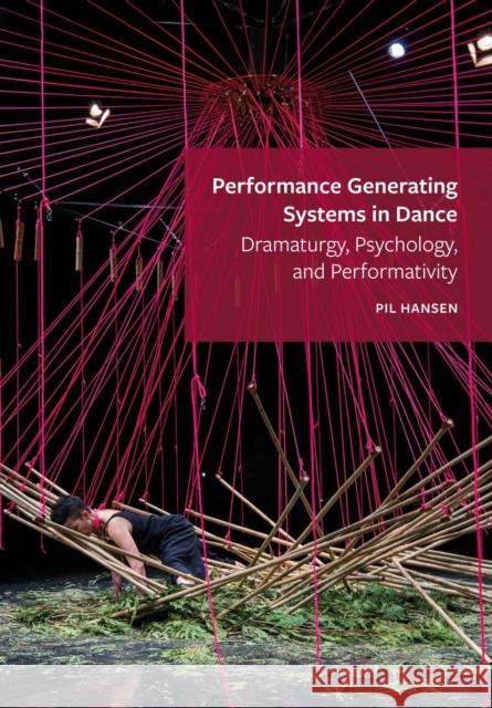 Performance Generating Systems in Dance: Dramaturgy, Psychology, and Performativity Pil Hansen 9781789386400