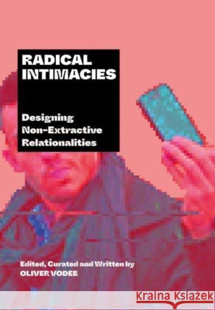 Radical Intimacies: Designing Non-Extractive Relationalities Vodeb, Oliver 9781789386554 Intellect (UK)