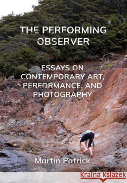The Performing Observer: Essays on Contemporary Art, Performance, and Photography Patrick, Martin 9781789386745 Intellect (UK)