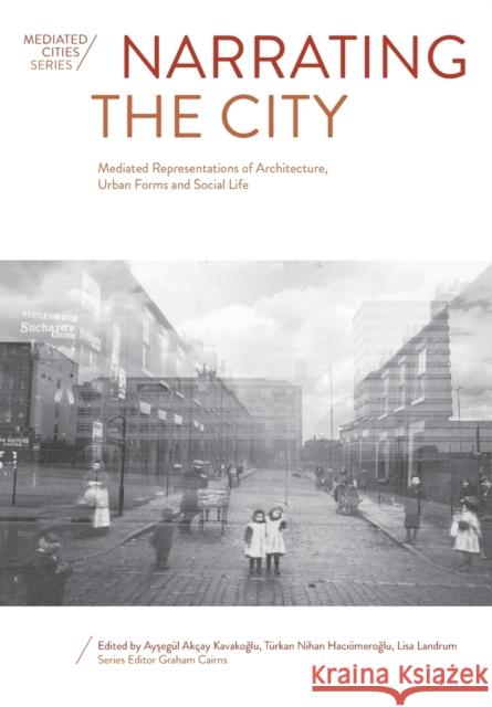 Narrating the City: Mediated Representations of Architecture, Urban Forms and Social Life Akçay Kavakoglu, Aysegül 9781789387490 Intellect Books