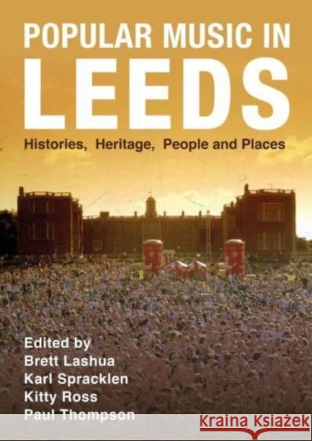 Popular Music in Leeds: Histories, Heritage, People and Places Brett Lashua Karl Spracklen Kitty Ross 9781789388053 Intellect (UK)
