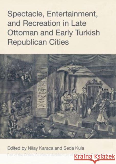 Spectacle, Entertainment, and Recreation in Late Ottoman and Early Turkish Republican Cities Seda Kula Nilay ?zl? 9781789388305 Intellect Books