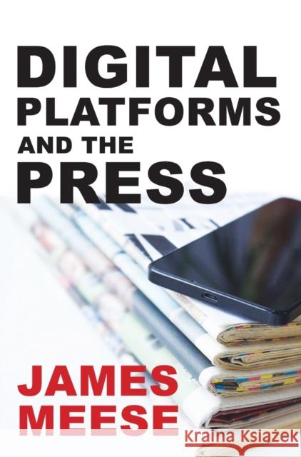 Digital Platforms and the Press James Meese 9781789388336