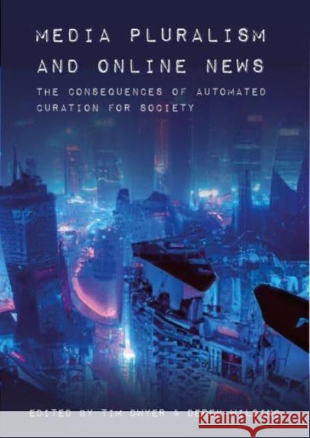 Media Pluralism and Online News: The Consequences of Automated Curation for Society Tim Dwyer Derek Wilding 9781789388480 Intellect Books