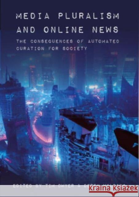 Media Pluralism and Online News: The Consequences of Automated Curation for Society Tim Dwyer Derek Wilding 9781789388572 Intellect Books