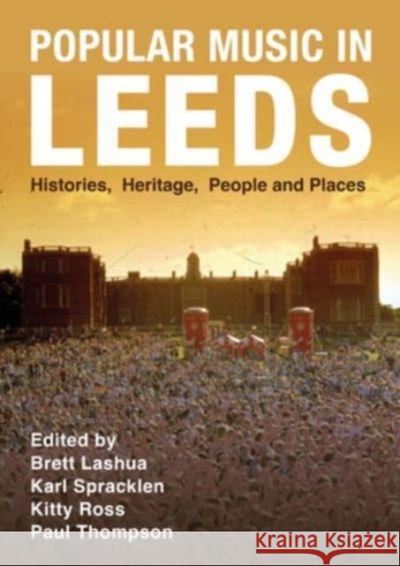 Popular Music in Leeds: Histories, Heritage, People and Places Brett Lashua Karl Spracklen Kitty Ross 9781789388619