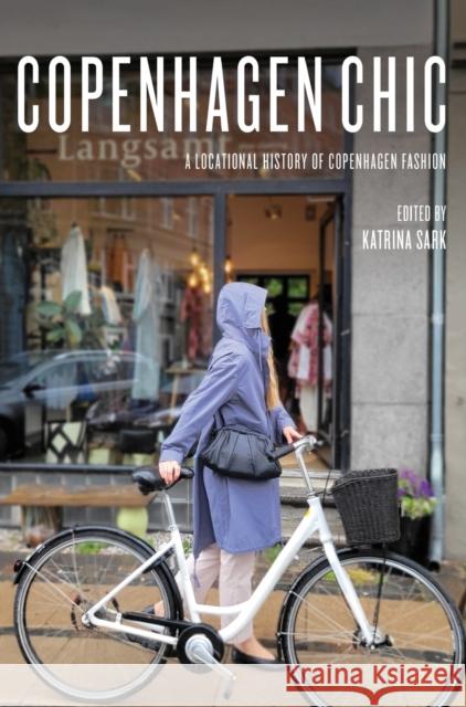 Copenhagen Chic: A Locational History of Copenhagen Fashion Katrina Sark 9781789388664 Intellect (UK)