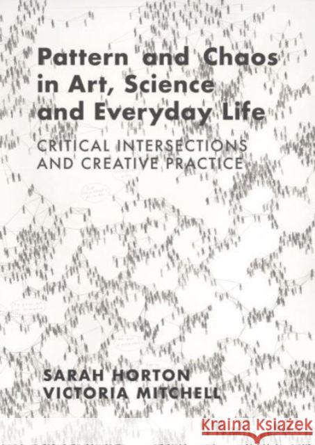 Pattern and Chaos in Art, Science and Everyday Life: Critical Intersections and Creative Practice Sarah Horton Victoria Mitchell 9781789388718 Intellect Books