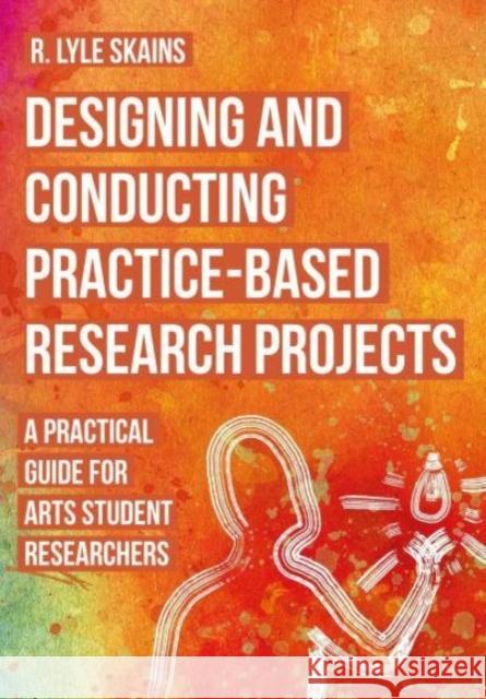 Designing and Conducting Practice-Based Research Projects R. Lyle (Bournemouth University) Skains 9781789389296 Intellect Books