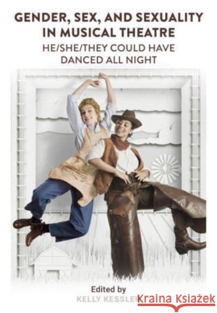 Gender, Sex, and Sexuality in Musical Theatre: He/She/They Could Have Danced All Night  9781789389548 Intellect