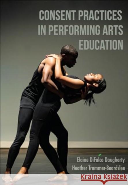 Consent Practices in Performing Arts Education Heather Trommer-Beardslee 9781789389739