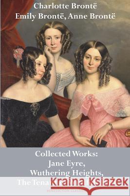 Charlotte Brontë, Emily Brontë and Anne Brontë: Collected Works: Jane Eyre, Wuthering Heights, and The Tenant of Wildfell Hall Brontë, Charlotte 9781789430073 Benediction Classics