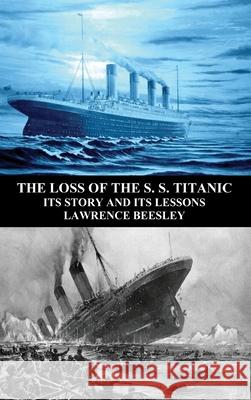 The Loss of the S. S. Titanic: Its Story and Its Lessons Lawrence Beesley 9781789430417 Benediction Classics