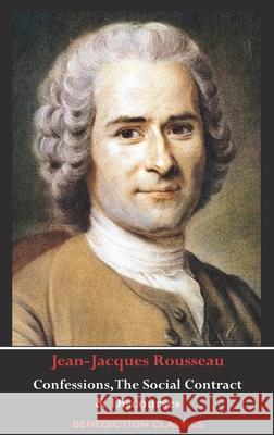 Confessions, The Social Contract, Discourse on Inequality, Discourse on Political Economy & Discourse on the Effect of the Arts and Sciences on Morali Jean-Jacques Rousseau 9781789430516