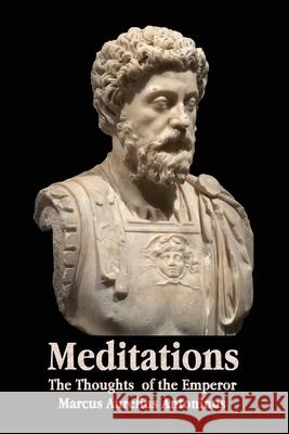 Meditations - The Thoughts of the Emperor Marcus Aurelius Antoninus - With Biographical Sketch, Philosophy Of, Illustrations, Index and Index of Terms Marcus Aurelius Antoninus, George Long 9781789431759 Benediction Classics