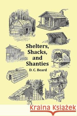 Shelters, Shacks and Shanties - With 1914 Cover and Over 300 Original Illustrations D C Beard 9781789431810 Benediction Classics