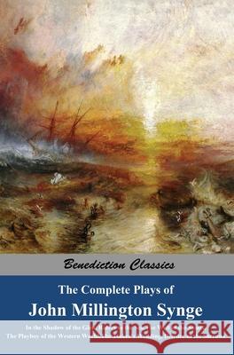 The Complete Plays of John Millington Synge: In the Shadow of the Glen, Riders to the Sea, The Well of the Saints, The Playboy of the Western World, T John Millington Synge 9781789432787 Benediction Classics