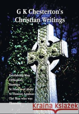 G K Chesterton's Christian Writings (Unabridged): Everlasting Man, Orthodoxy, Heretics, St Francis of Assisi, St. Thomas Aquinas and the Man Who Was T G. K. Chesterton 9781789432909 Benediction Classics