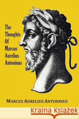 The Thoughts (Meditations) of the Emperor Marcus Aurelius Antoninus - with biographical sketch, philosophy of, illustrations, index and index of terms Marcus Aurelius Antoninus George Long 9781789433104