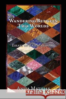 Wandering Between Two Worlds: Essays on Faith and Art Anita Mathias 9781789434279 Benediction Books