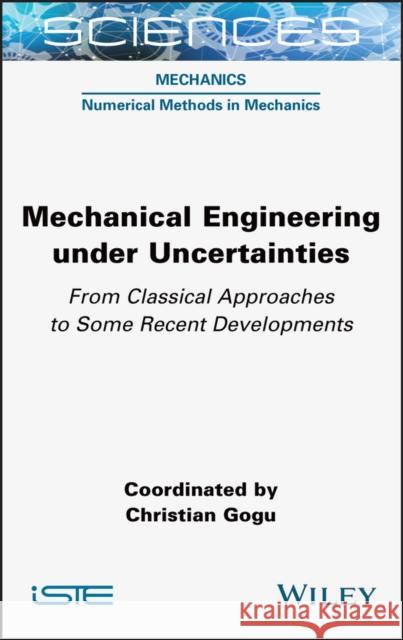 Mechanical Engineering in Uncertainties from Classical Approaches to Some Recent Developments Christian Gogu 9781789450101 Wiley-Iste
