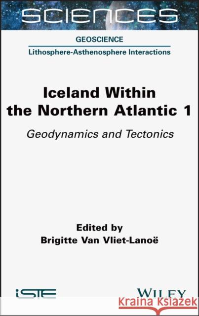 Iceland Within the Northern Atlantic, Volume 1: Geodynamics and Tectonics Brigitte Va 9781789450149 Wiley-Iste